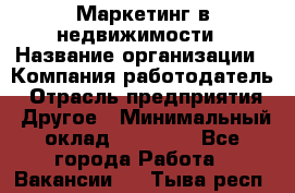 Маркетинг в недвижимости › Название организации ­ Компания-работодатель › Отрасль предприятия ­ Другое › Минимальный оклад ­ 45 000 - Все города Работа » Вакансии   . Тыва респ.